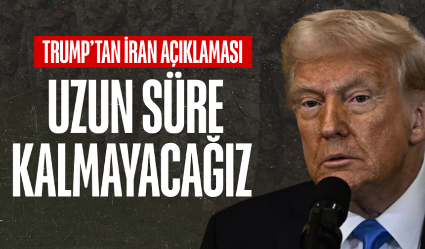 Trump’tan İran açıklaması: Uzun süre kalmayacağız