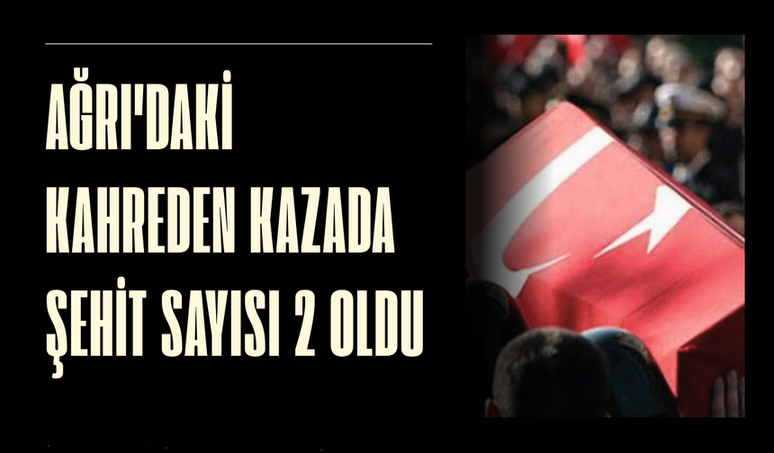 Ağrı'daki kahreden kazada şehit sayısı 2 oldu