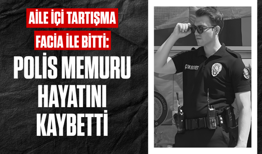 Aile içi tartışma silahlı facia ile sonuçlandı: Polis memuru hayatını kaybetti