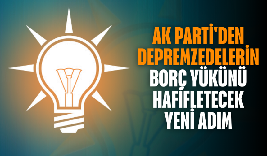 AK Parti'den depremzedelerin borç yükünü hafifletecek yeni adım
