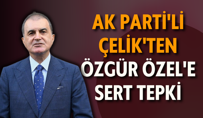 AK Parti'li Çelik'ten Özgür Özel'e sert tepki