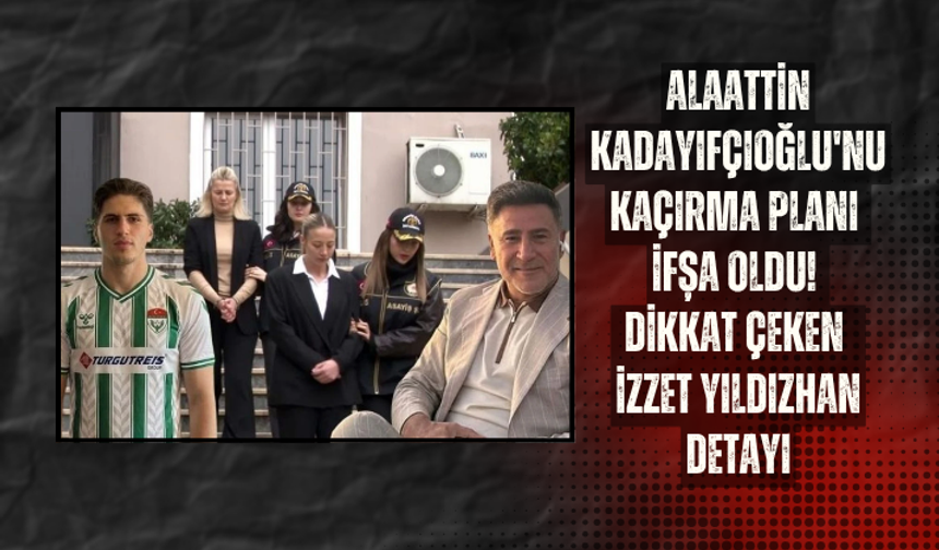 Alaattin Kadayıfçıoğlu'nu kaçırma planı ifşa oldu! Dikkat çeken İzzet Yıldızhan detayı