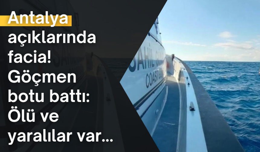Antalya açıklarında facia! Göçmen botu battı: Ölü ve yaralılar var...