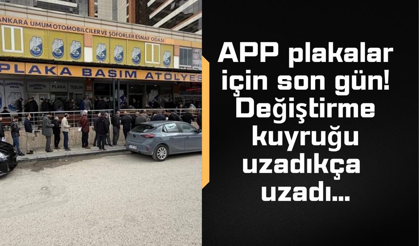 APP plakalar için son gün! Değiştirme kuyruğu uzadıkça uzadı...