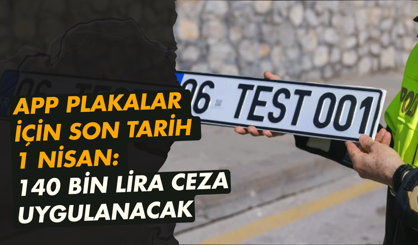 APP plakalar için son tarih 1 Nisan: 140 bin lira ceza uygulanacak