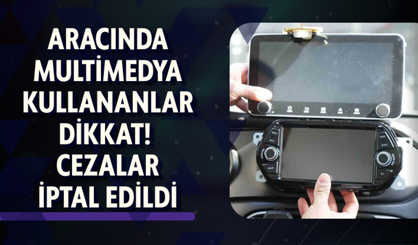 Aracında multimedya kullananlar dikkat! Cezalar iptal edildi