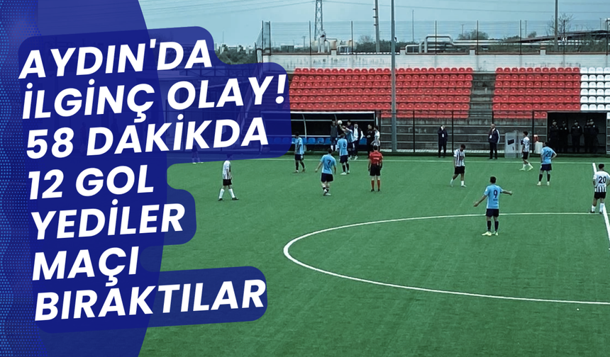 Aydın'da ilginç olay! 58 dakikda 12 gol yediler maçı bıraktılar