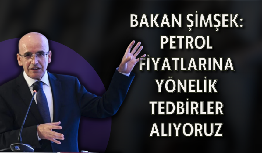 Bakan Şimşek: Petrol fiyatlarına yönelik tedbirler alıyoruz
