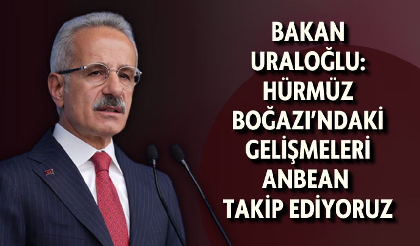 Bakan Uraloğlu: Hürmüz Boğazı’ndaki gelişmeleri anbean takip ediyoruz