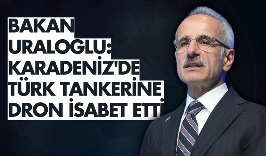 Bakan Uraloğlu: Karadeniz'de Türk tankerine dron isabet etti
