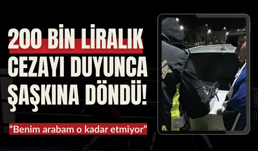 200 bin liralık cezayı duyunca şaşkına döndü! “Benim arabam o kadar etmiyor”