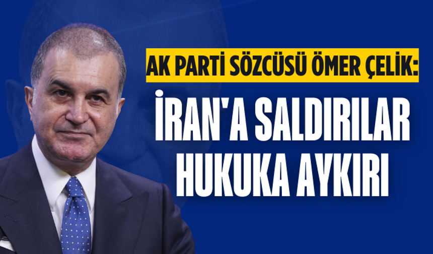 AK Parti Sözcüsü Ömer Çelik: İran'a saldırılar hukuka aykırı