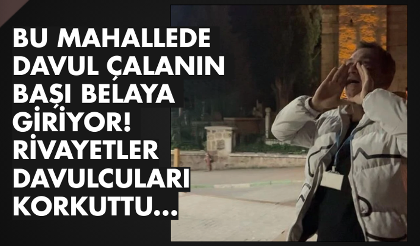 Bu mahallede davul çalanın başı belaya giriyor! Rivayetler davulcuları korkuttu...