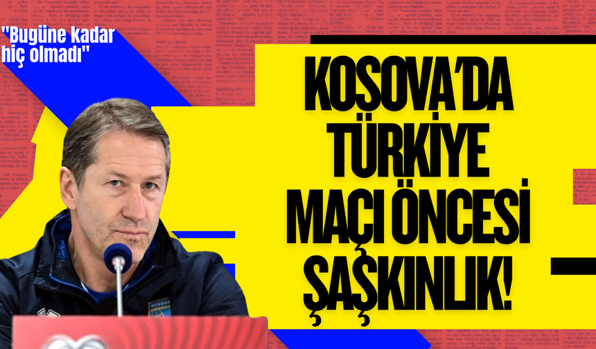Kosova'da Türkiye maçı öncesi şaşkınlık! "Bugüne kadar hiç olmadı"