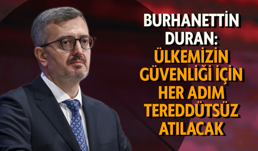 Burhanettin Duran: Ülkemizin güvenliği için her adım tereddütsüz atılacak