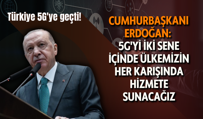 Cumhurbaşkanı Erdoğan: 5G'yi iki sene içinde ülkemizin her karışında hizmete sunacağız