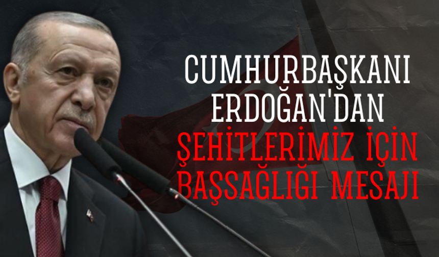 Cumhurbaşkanı Erdoğan'dan şehitlerimiz için başsağlığı mesajı