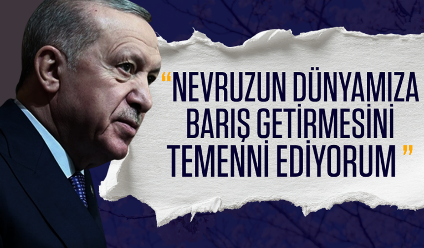 Cumhurbaşkanı Erdoğan: Nevruzun dünyamıza barış getirmesini temenni ediyorum