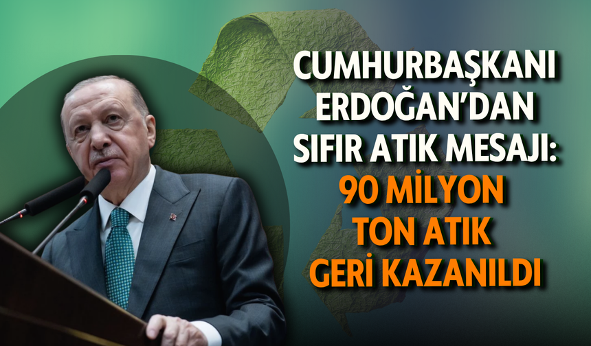 Cumhurbaşkanı Erdoğan’dan sıfır atık mesajı: 90 milyon ton atık geri kazanıldı