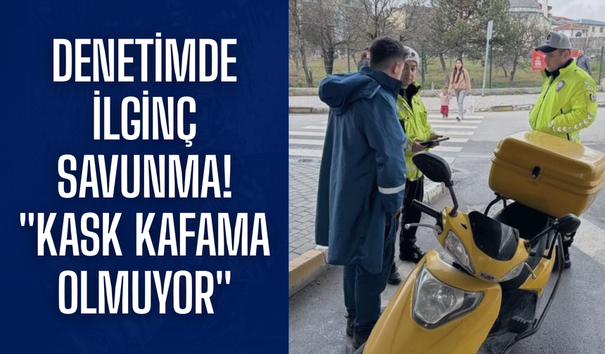 Denetimde ilginç savunma! "Kask kafama olmuyor"