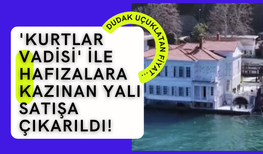 'Kurtlar Vadisi' ile hafızalara kazınan yalı satışa çıkarıldı! Dudak uçuklatan fiyat...