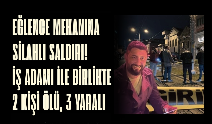 Eğlence mekanına silahlı saldırı! İş adamı ile birlikte 2 kişi öldü, 3 yaralı