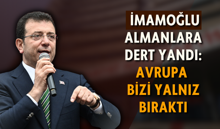 Ekrem İmamoğlu, Almanlara dert yandı: Avrupa bizi yalnız bıraktı