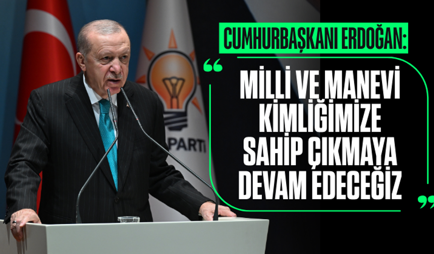 Cumhurbaşkanı Erdoğan: Milli ve manevi kimliğimize sahip çıkmaya devam edeceğiz
