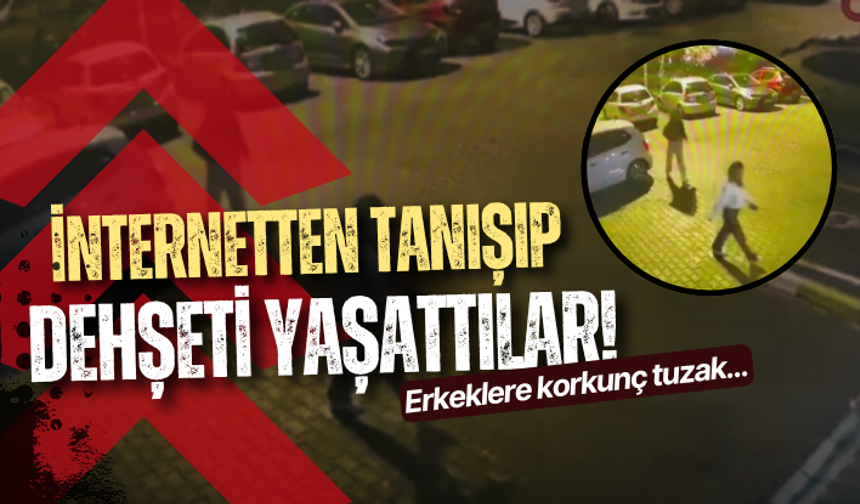 İnternetten tanışıp dehşeti yaşattılar! Erkeklere korkunç tuzak...