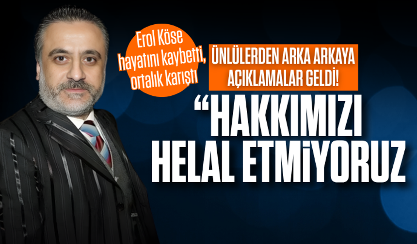 Erol Köse hayatını kaybetti! Ünlülerden peş peşe “hakkımı helal etmiyorum” mesajları