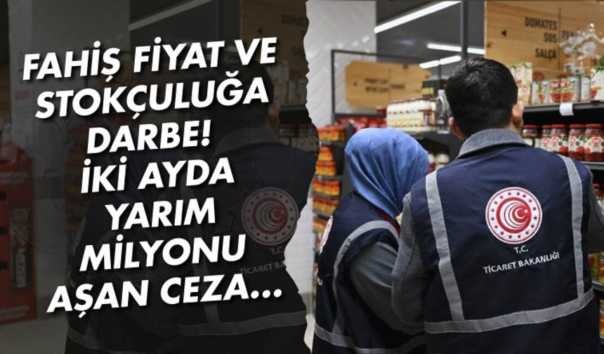 Fahiş fiyat ve stokçuluğa darbe! İki ayda yarım milyonu aşan ceza...