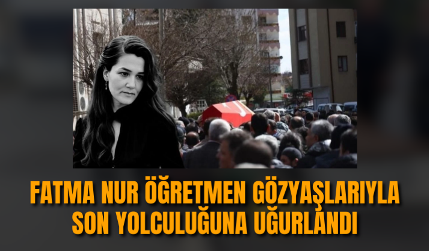 Öğrencisi tarafından öldürülmüştü! Fatma Nur öğretmen gözyaşlarıyla son yolculuğuna uğurlandı...
