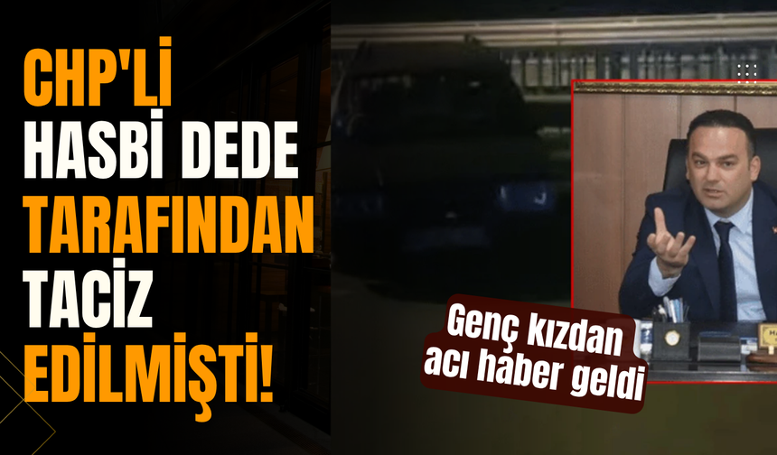 CHP'li Hasbi Dede tarafından taciz edilmişti! Genç kızdan acı haber geldi
