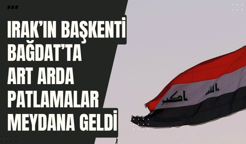 Irak’ın başkenti Bağdat’ta art arda patlamalar meydana geldi