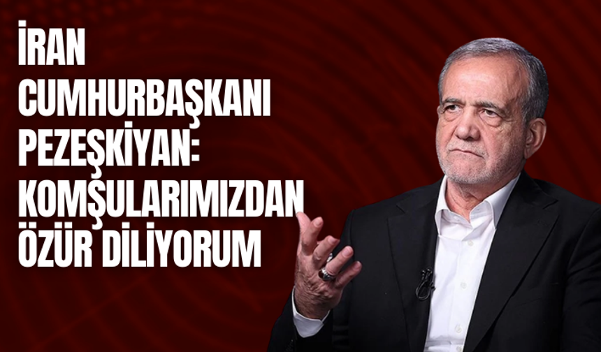 İran Cumhurbaşkanı Pezeşkiyan: Komşularımızdan özür diliyorum