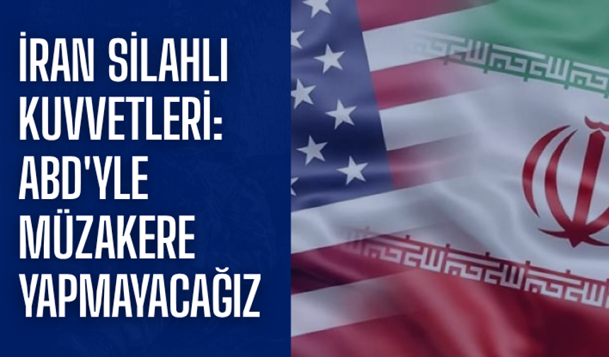 İran Silahlı Kuvvetleri: ABD'yle müzakere yapmayacağız