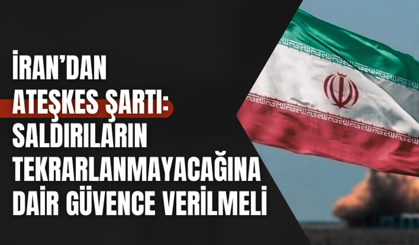 İran’dan ateşkes şartı: Saldırıların tekrarlanmayacağına dair güvence verilmeli