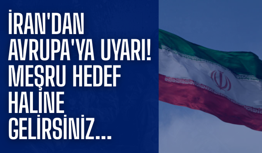 İran'dan Avrupa'ya uyarı! Meşru hedef haline gelirsiniz...