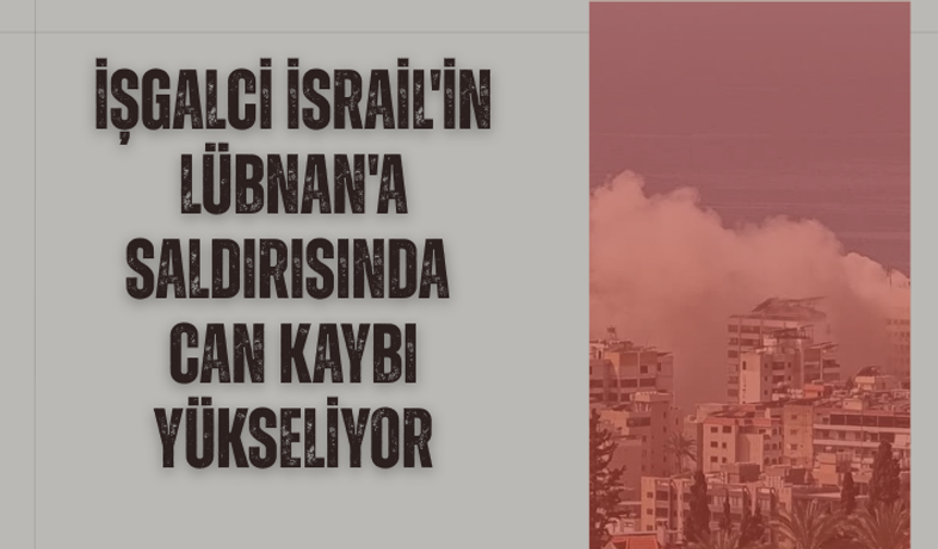 İşgalci İsrail'in Lübnan'a saldırısında can kaybı yükseliyor