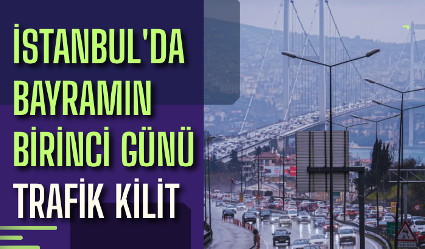 İstanbul'da bayramın birinci günü trafik kilit
