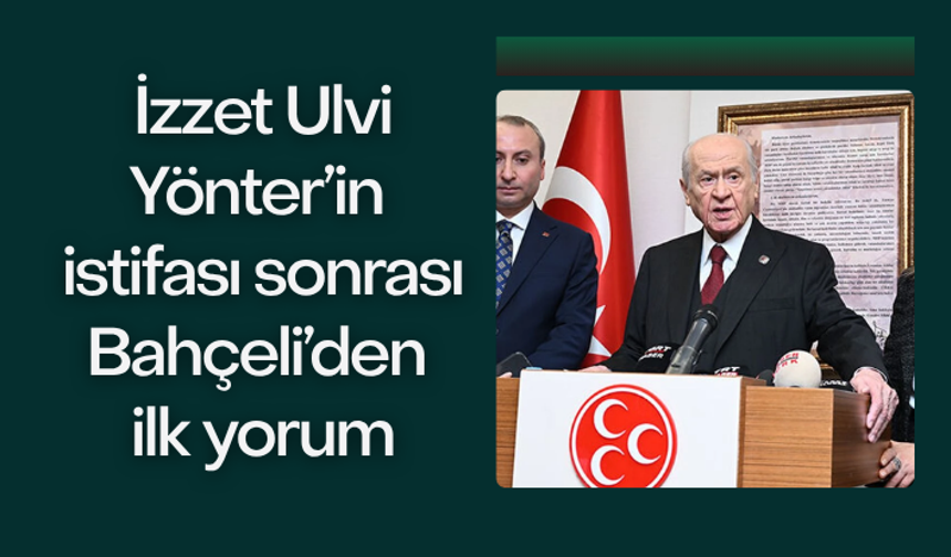 İzzet Ulvi Yönter’in istifasına Bahçeli’den ilk yorum