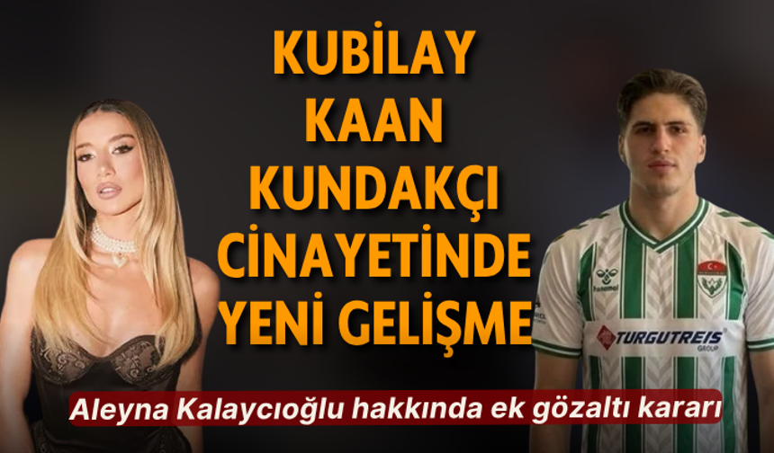Kubilay Kaan Kundakçı cinayetinde yeni gelişme: Aleyna Kalaycıoğlu hakkında ek gözaltı kararı