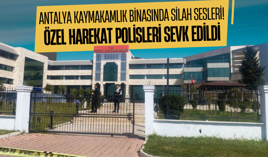 Antalya kaymakamlık binasında silah sesleri! Özel harekat polisleri sevk edildi