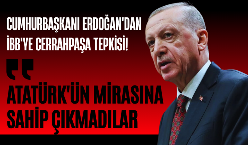 Cumhurbaşkanı Erdoğan'dan İBB'ye Cerrahpaşa tepkisi! "Atatürk'ün mirasına sahip çıkmadılar"