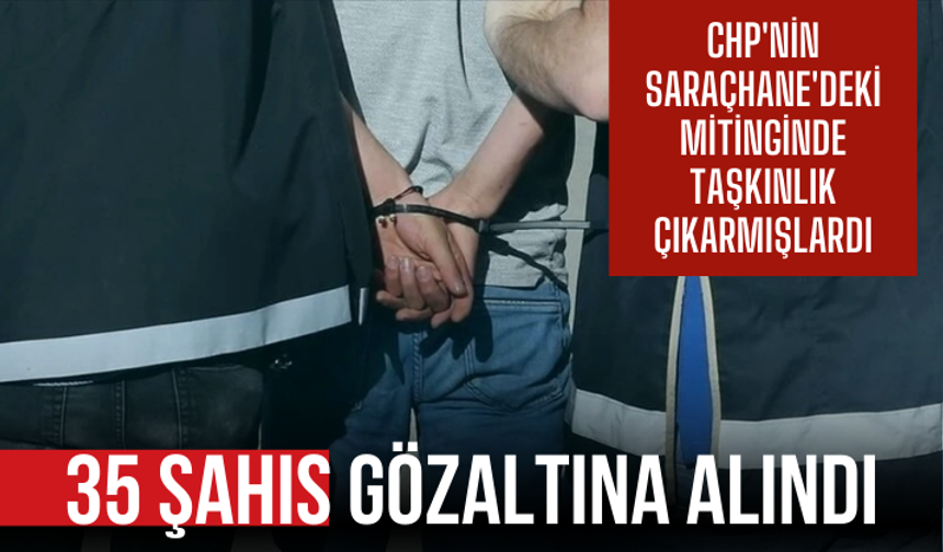 CHP'nin Saraçhane'deki mitinginde taşkınlık çıkaran 35 kişi gözaltına alındı