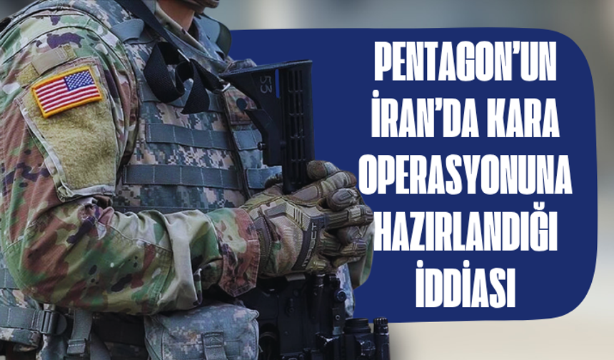 Pentagon’un İran’da kara operasyonuna hazırlandığı iddiası