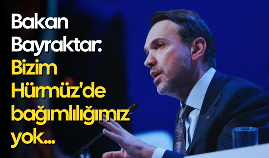 Bakan Bayraktar: Bizim Hürmüz'de bir bağımlılığımız yok