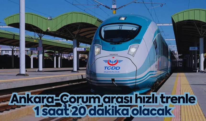 Ankara-Çorum arası hızlı trenle 1 saat 20 dakika olacak