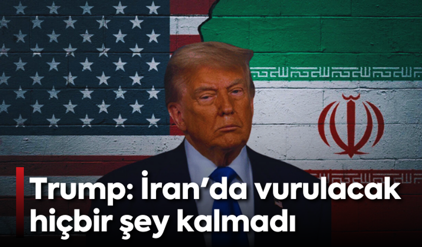Trump: İran'da vurulacak hiçbir şey kalmadı