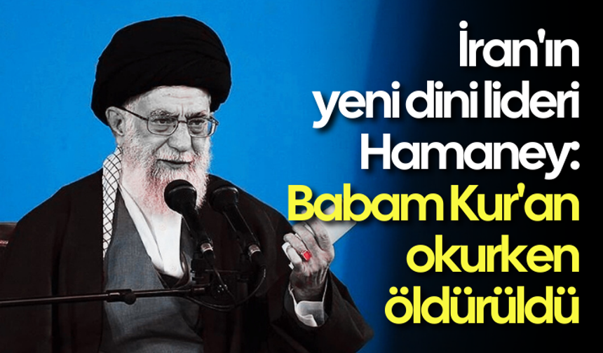 İran'ın yeni dini lideri Hamaney: Babam Kur'an okurken öldürüldü